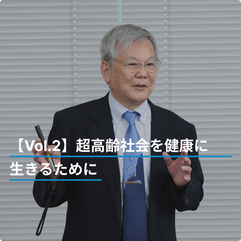 【Vol.2】超高齢社会を健康に生きるために